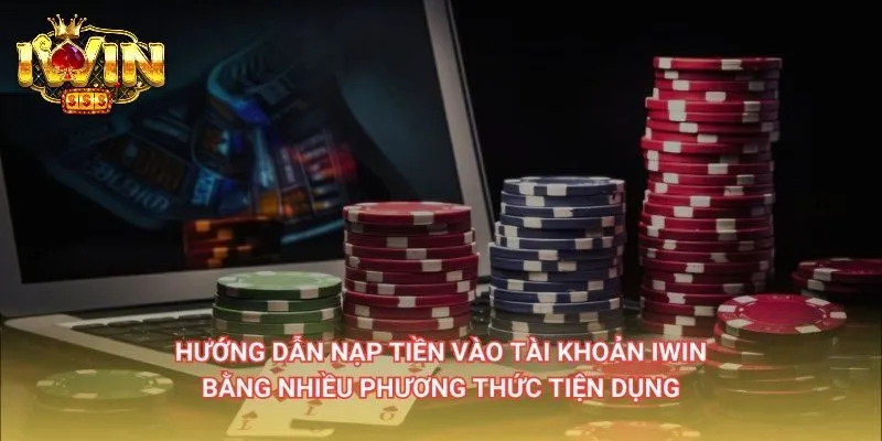 Nạp tiền IWIN - Bí kíp tham gia giải trí không giới hạn